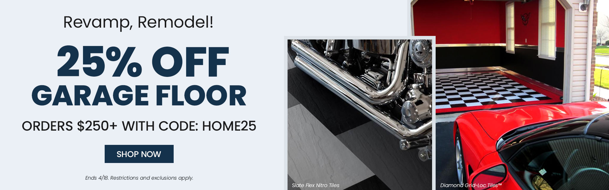 Revamp, Remodel! 25% Off Garage Floor Orders $250+ | Code: HOME25 | Shop Now | *Ends 4/18. Restrictions and exclusions apply. 