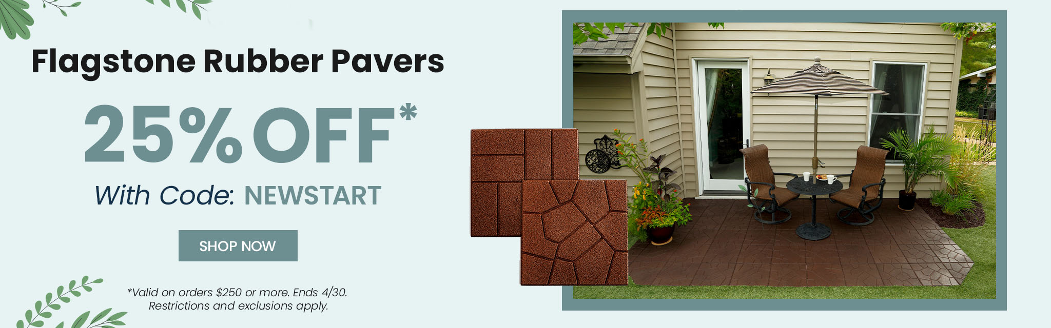 Flagstone Rubber Pavers. 25% Off With Code: NEWSTART. Shop Now. Valid on order $250 or more. Ends April 30th. Restrictions and exclusions apply.