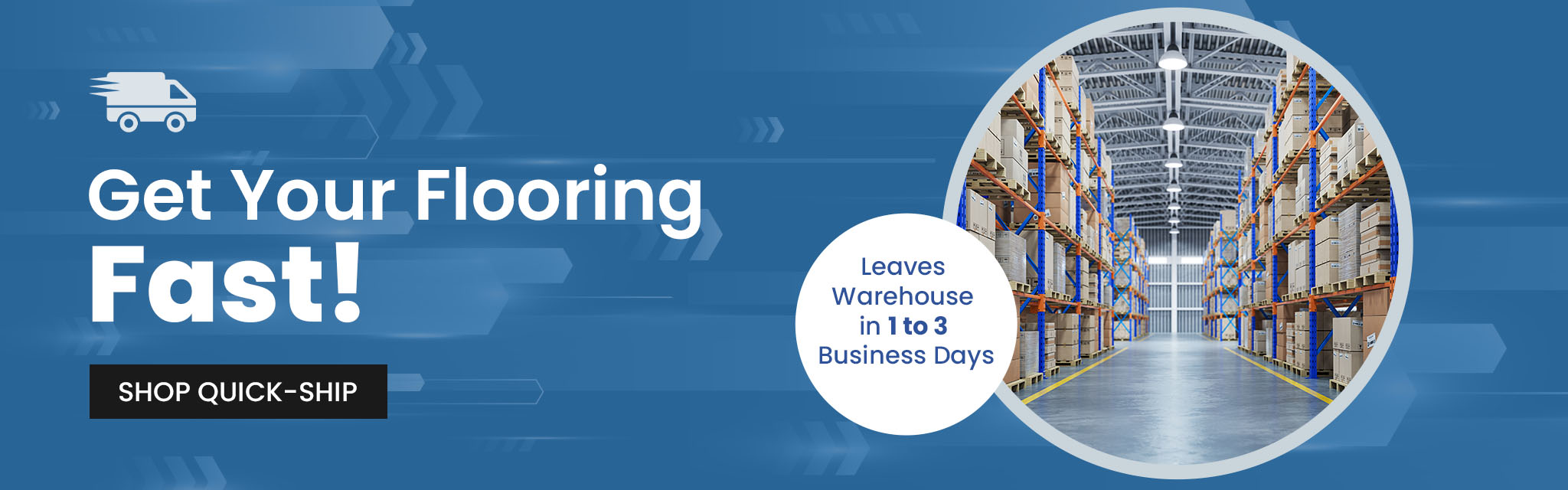 Get Your Flooring Fast! Leaves Warehouse in 1 to 3 Business Days. Shop Quick-Ship