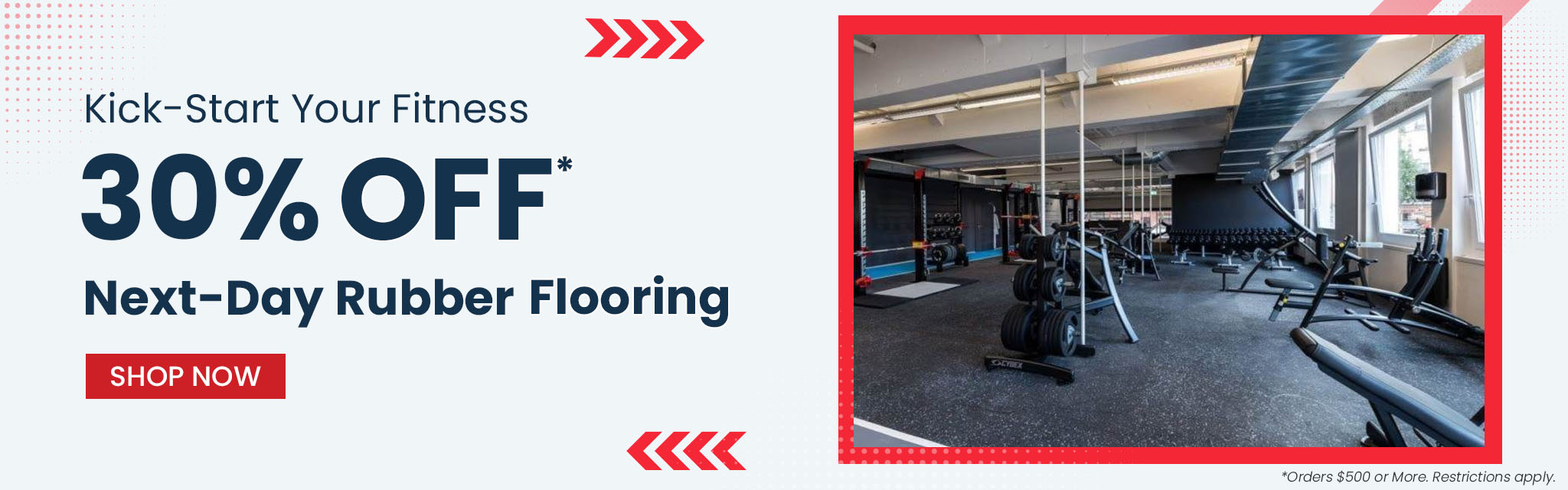 Kick-Start your Fitness. 30% Off Next-Day Rubber Flooring. Shop Now. Order $500 or More. Restrictions apply
