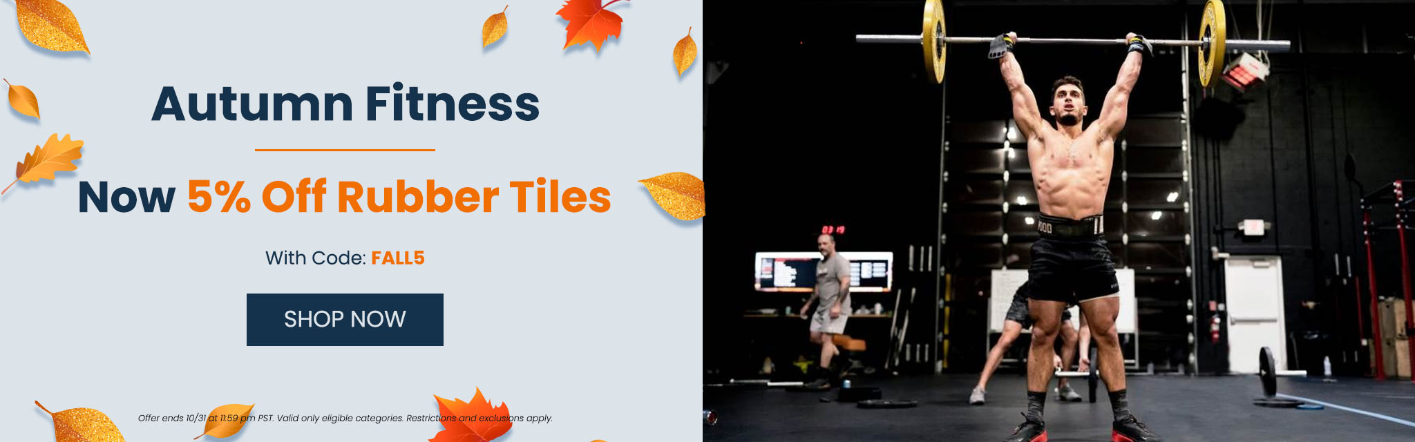 Autumn Fitness. Now 5 percent off Rubber Tiles With Code: FALL5. Shop Now Offer ends 10/31  at 11:59 pm PST. Valid only eligible categories. Restrictions and exclusions apply.