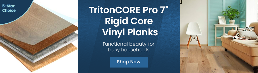 TritonCORE Pro 7 inch Rigid Core Vinyl Planks. Functional beauty for busy households. 5-Star Choice. Shop Now