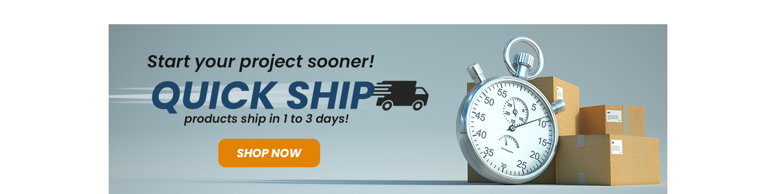 Start your project sooner. Quick Ship products shp in one to three days. Shop Now