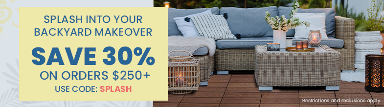 Splash into Your Backyard Makeover | Save 30% on Orders $250+ | Restrictions and exclusions apply. 