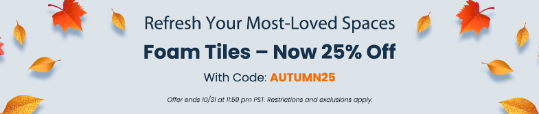 Refresh Your Most-Loved Spaces | Foam Tiles – Now 25% Off With Code: AUTUMN25 Offer ends 10/31 at 11:59 pm PST. Restrictions and exclusions apply. 