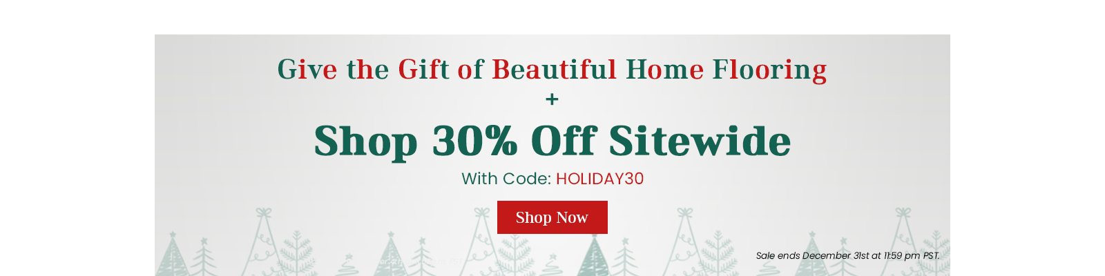 This Season, Give the Gift of Beautiful Home Flooring!  Shop 30 percent Off Sitewide with Code HOLIDAY30. Shop Now. Sale Ends December 31st