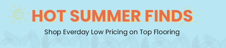 Hot Summer Finds. Shop Everyday Low Pricing on Top Flooring