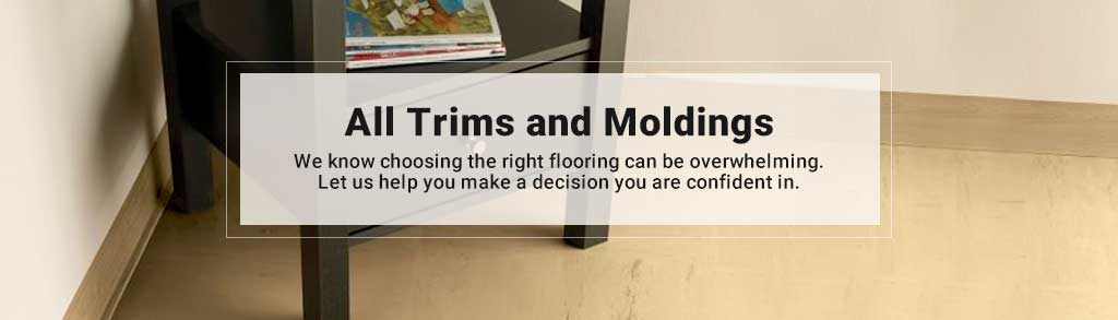 All Trims and Moldings. We know choosing the right flooring can be overwhelming. Let us help you make a decision you are confident in.